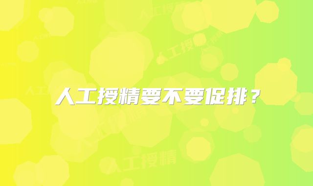 人工授精要不要促排？
