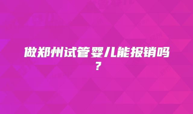 做郑州试管婴儿能报销吗?
