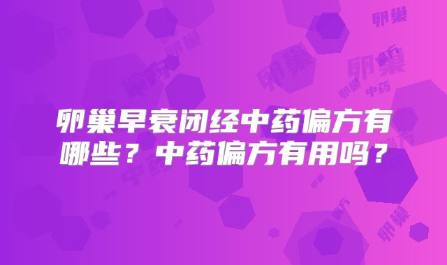 卵巢早衰闭经中药偏方有哪些？中药偏方有用吗？