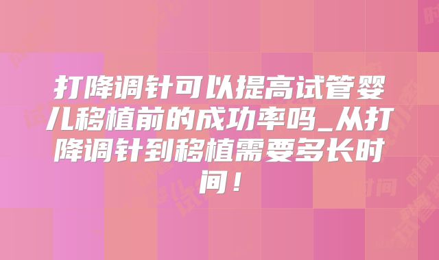 打降调针可以提高试管婴儿移植前的成功率吗_从打降调针到移植需要多长时间!