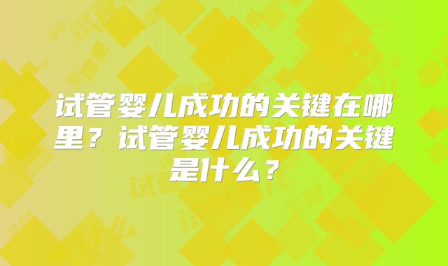 试管婴儿成功的关键在哪里？试管婴儿成功的关键是什么？