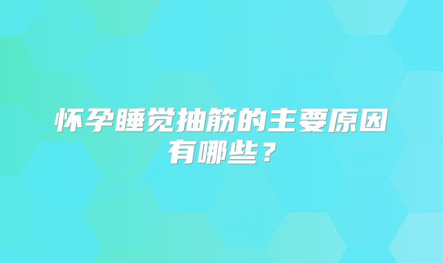 怀孕睡觉抽筋的主要原因有哪些?