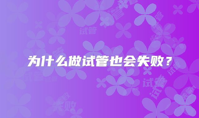 为什么做试管也会失败？