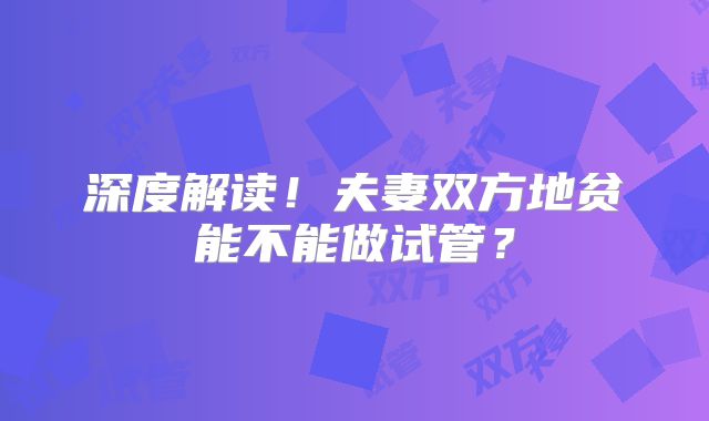 深度解读！夫妻双方地贫能不能做试管？