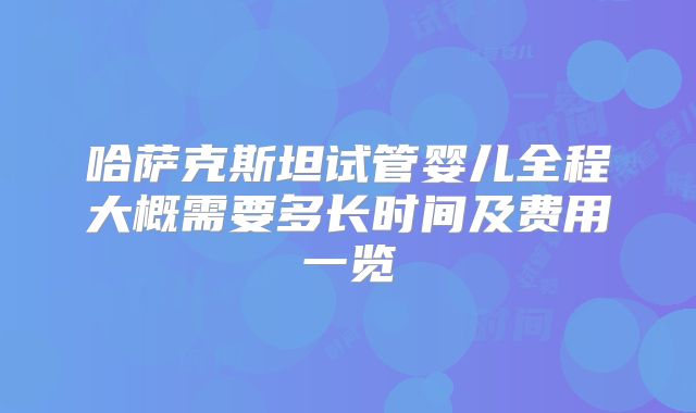 哈萨克斯坦试管婴儿全程大概需要多长时间及费用一览