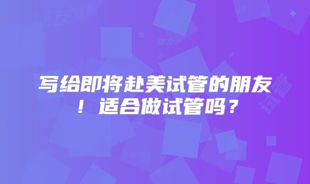 写给即将赴美试管的朋友!适合做试管吗?