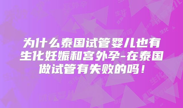 为什么泰国试管婴儿也有生化妊娠和宫外孕-在泰国做试管有失败的吗！