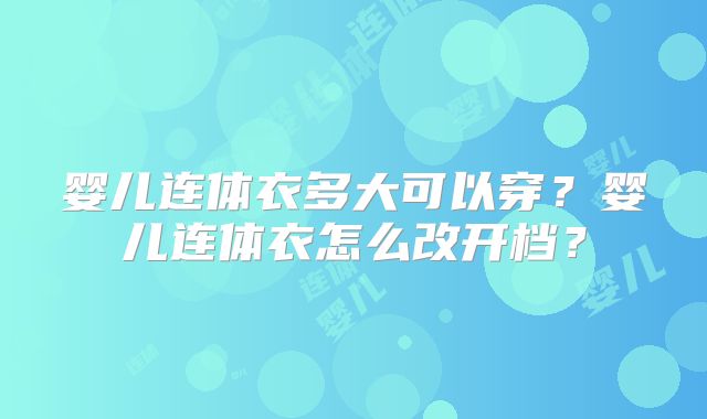 婴儿连体衣多大可以穿?婴儿连体衣怎么改开档?