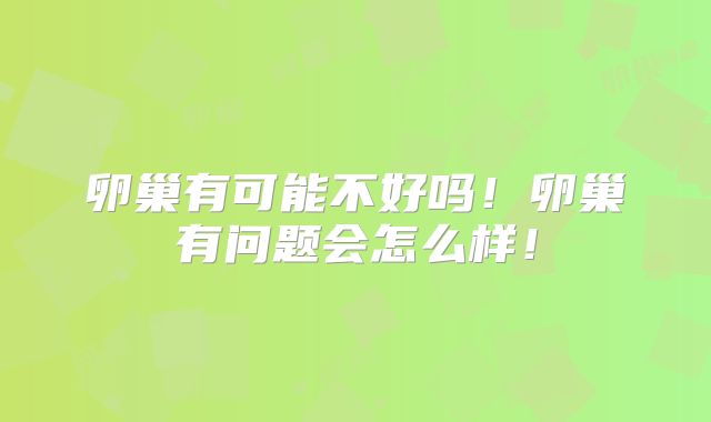 卵巢有可能不好吗!卵巢有问题会怎么样!