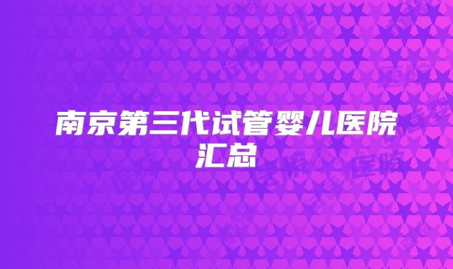 南京第三代试管婴儿医院汇总