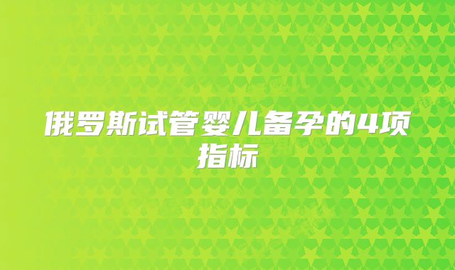 俄罗斯试管婴儿备孕的4项指标