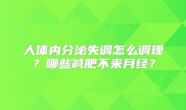 人体内分泌失调怎么调理？哪些减肥不来月经？