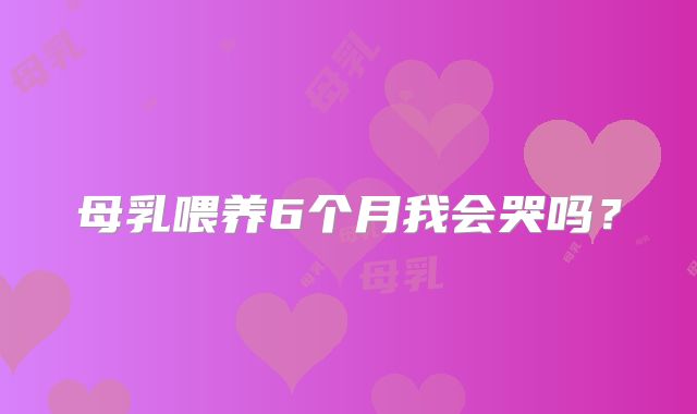 母乳喂养6个月我会哭吗?