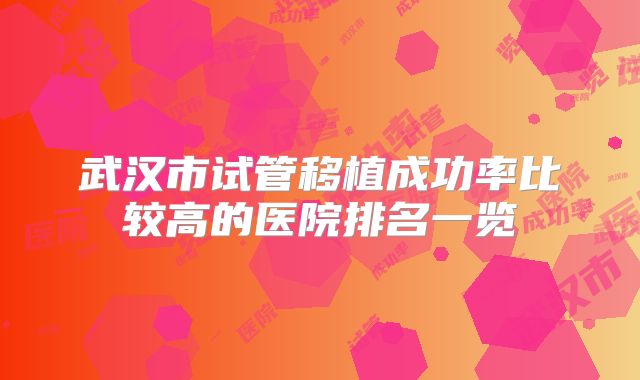 武汉市试管移植成功率比较高的医院排名一览