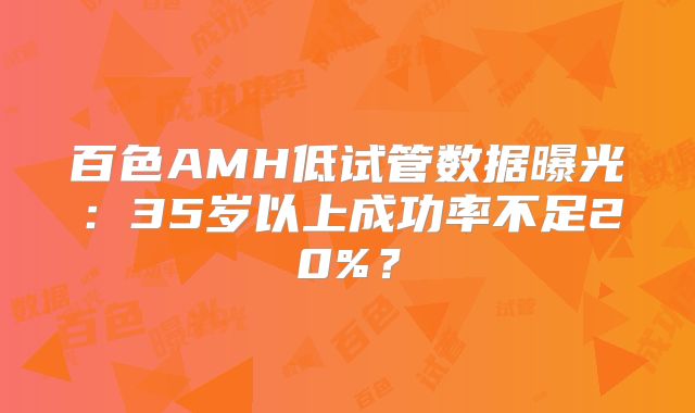 百色AMH低试管数据曝光:35岁以上成功率不足20%?