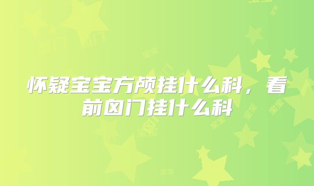 怀疑宝宝方颅挂什么科，看前囟门挂什么科