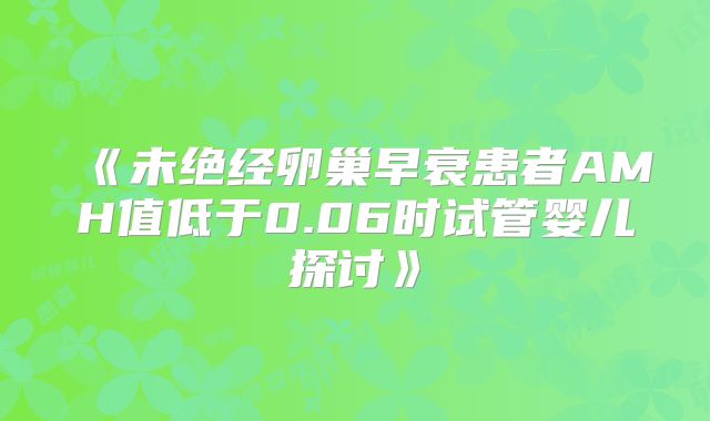 《未绝经卵巢早衰患者AMH值低于0.06时试管婴儿探讨》