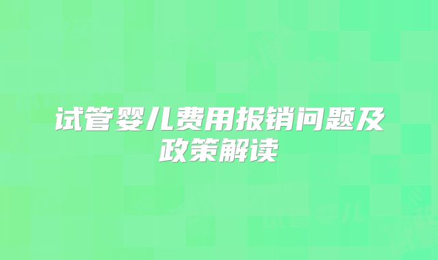 试管婴儿费用报销问题及政策解读