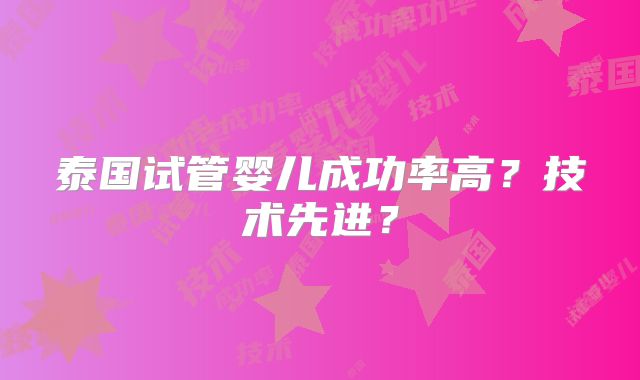泰国试管婴儿成功率高?技术先进?