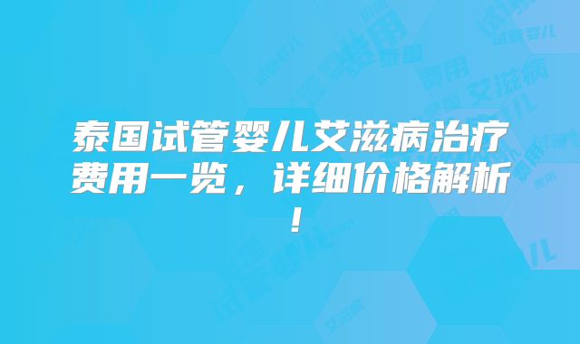 泰国试管婴儿艾滋病治疗费用一览，详细价格解析！