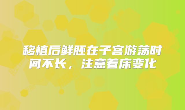 移植后鲜胚在子宫游荡时间不长，注意着床变化