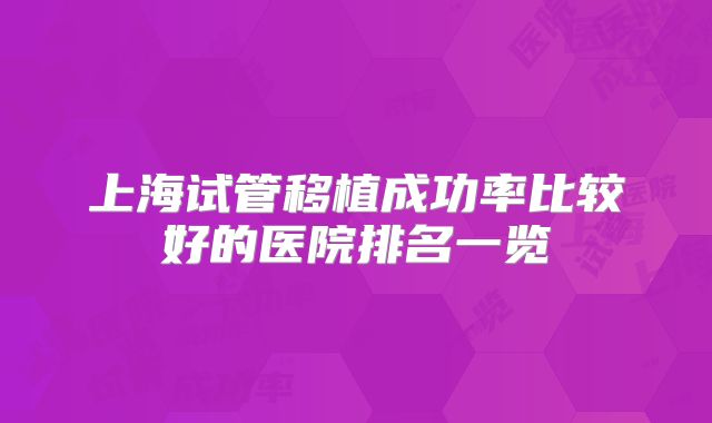 上海试管移植成功率比较好的医院排名一览