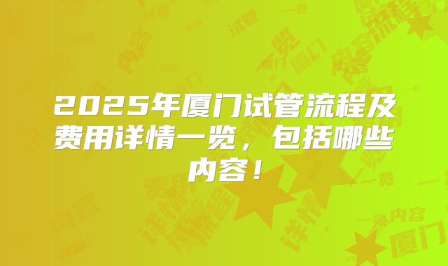 2025年厦门试管流程及费用详情一览，包括哪些内容！