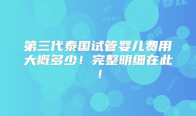 第三代泰国试管婴儿费用大概多少!完整明细在此!