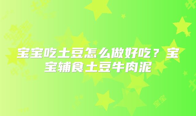宝宝吃土豆怎么做好吃？宝宝辅食土豆牛肉泥