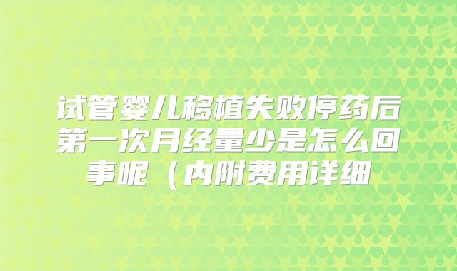 试管婴儿移植失败停药后第一次月经量少是怎么回事呢（内附费用详细