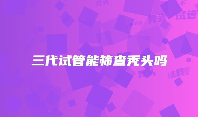 三代试管能筛查秃头吗