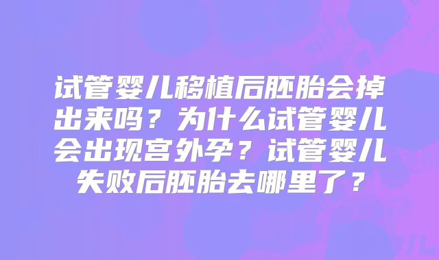 试管婴儿移植后胚胎会掉出来吗？为什么试管婴儿会出现宫外孕？试管婴儿失败后胚胎去哪里了？