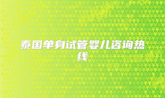 泰国单身试管婴儿咨询热线