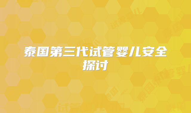 泰国第三代试管婴儿安全探讨