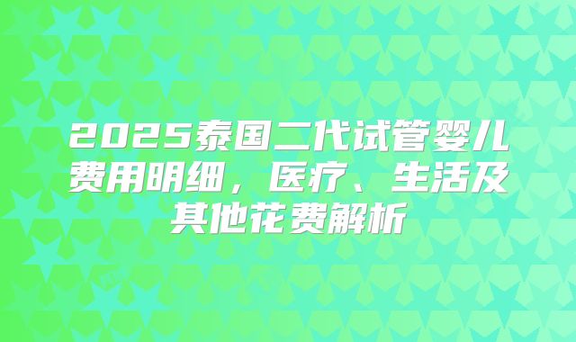 2025泰国二代试管婴儿费用明细，医疗、生活及其他花费解析