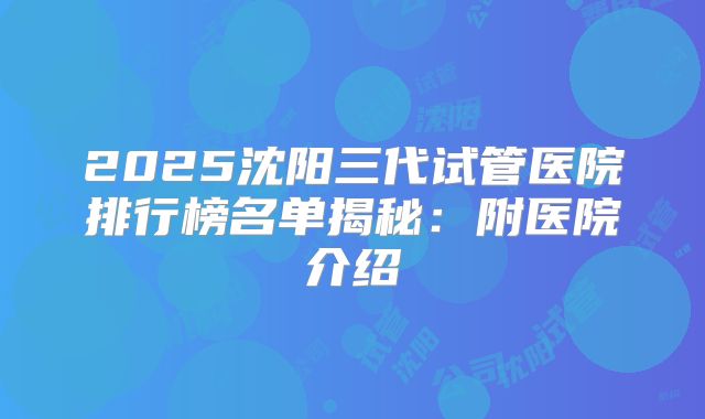 2025沈阳三代试管医院排行榜名单揭秘：附医院介绍
