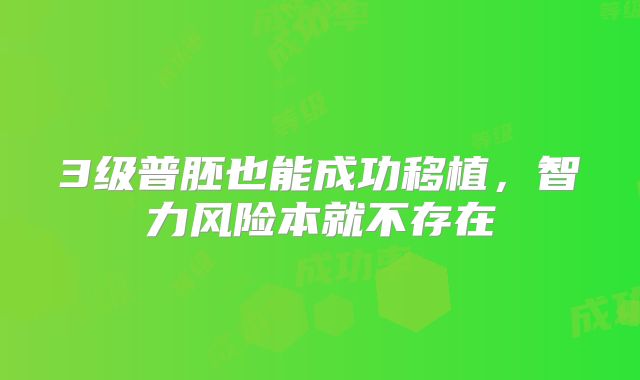 3级普胚也能成功移植,智力风险本就不存在