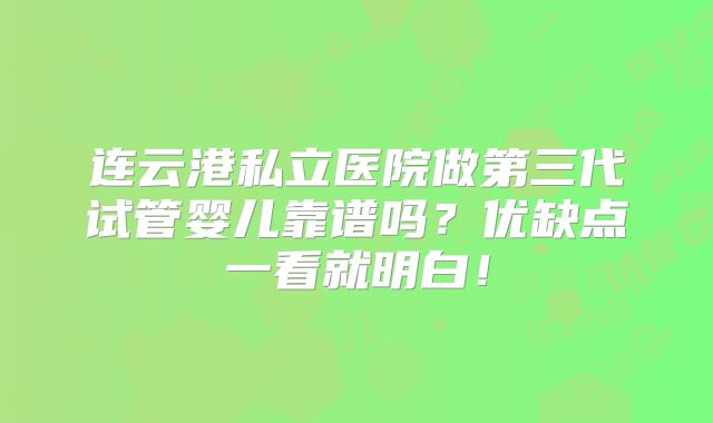 连云港私立医院做第三代试管婴儿靠谱吗？优缺点一看就明白！
