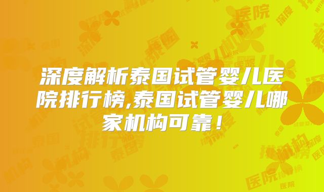 深度解析泰国试管婴儿医院排行榜,泰国试管婴儿哪家机构可靠！