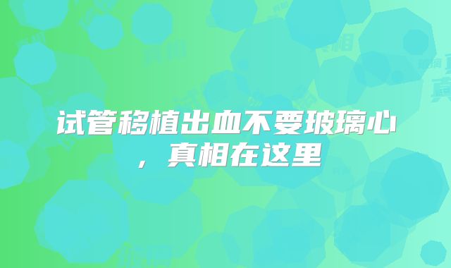 试管移植出血不要玻璃心，真相在这里
