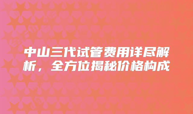 中山三代试管费用详尽解析，全方位揭秘价格构成