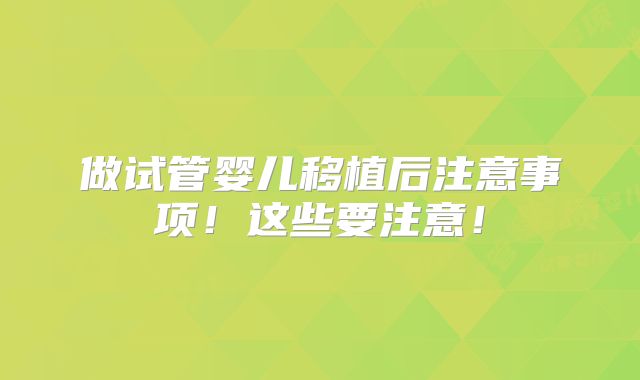 做试管婴儿移植后注意事项！这些要注意！