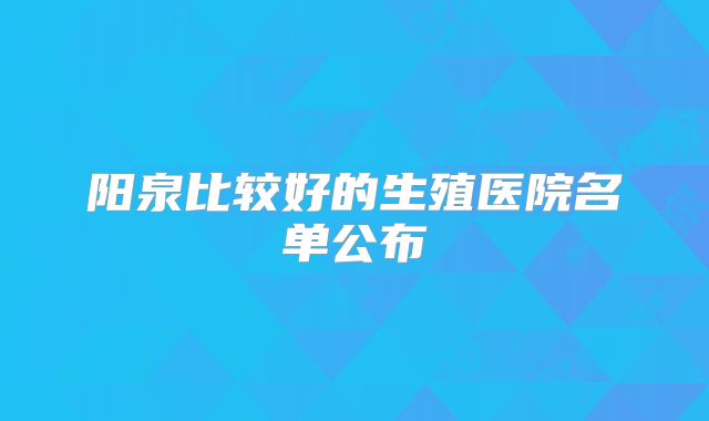 阳泉比较好的生殖医院名单公布