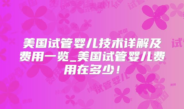 美国试管婴儿技术详解及费用一览_美国试管婴儿费用在多少!
