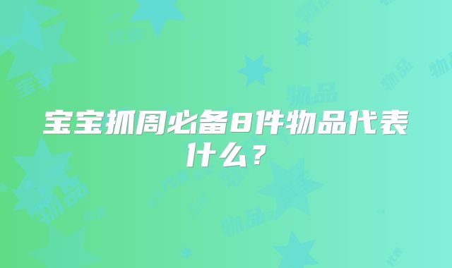 宝宝抓周必备8件物品代表什么？