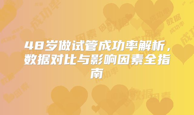 48岁做试管成功率解析,数据对比与影响因素全指南