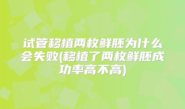 试管移植两枚鲜胚为什么会失败(移植了两枚鲜胚成功率高不高)