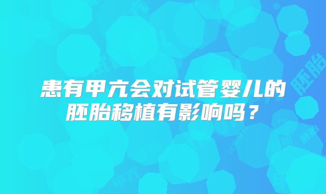 患有甲亢会对试管婴儿的胚胎移植有影响吗？