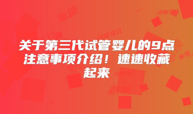 关于第三代试管婴儿的9点注意事项介绍！速速收藏起来