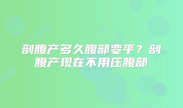 剖腹产多久腹部变平?剖腹产现在不用压腹部